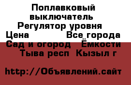 Поплавковый выключатель. Регулятор уровня › Цена ­ 1 300 - Все города Сад и огород » Ёмкости   . Тыва респ.,Кызыл г.